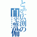 とある広渕の自宅警備（ジタクケイビ）