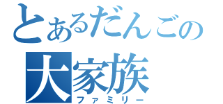 とあるだんごの大家族（ファミリー）