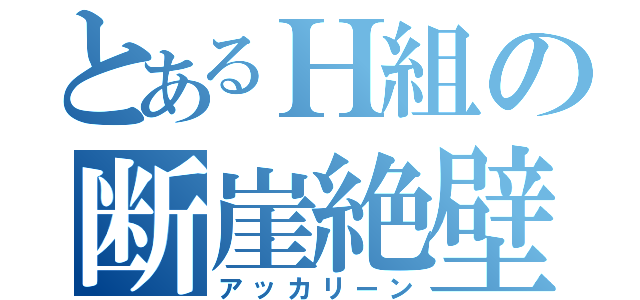 とあるＨ組の断崖絶壁（アッカリーン）