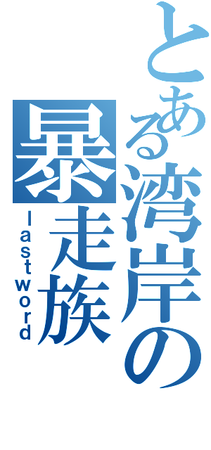 とある湾岸の暴走族（ｌａｓｔｗｏｒｄ）