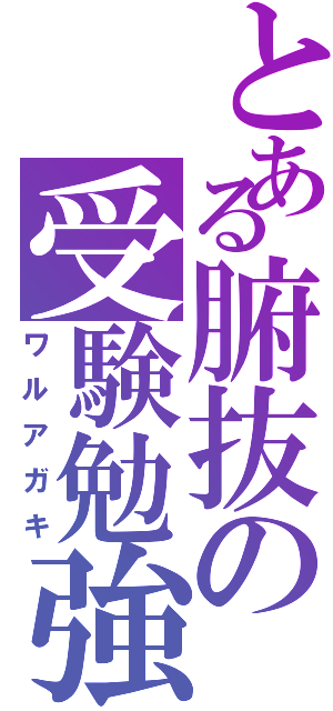 とある腑抜の受験勉強（ワルアガキ）