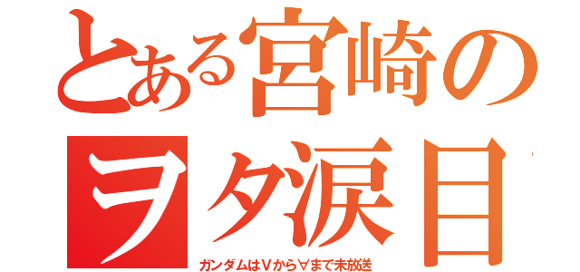 とある宮崎のヲタ涙目（ガンダムはＶから∀まで未放送）