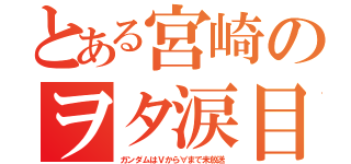 とある宮崎のヲタ涙目（ガンダムはＶから∀まで未放送）