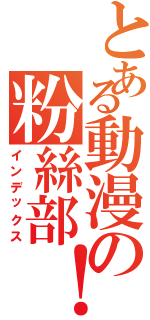 とある動漫の粉絲部！（インデックス）