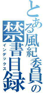 とある風紀委員の禁書目録（インデックス）