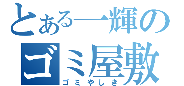 とある一輝のゴミ屋敷（ゴミやしき）