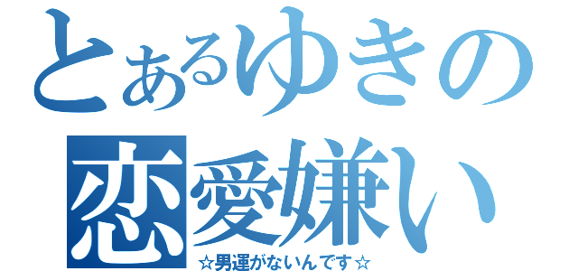 とあるゆきの恋愛嫌い（☆男運がないんです☆）