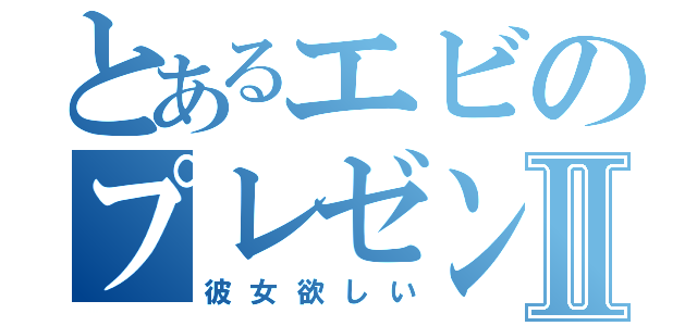 とあるエビのプレゼンⅡ（彼女欲しい）