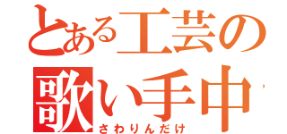 とある工芸の歌い手中毒（さわりんだけ）