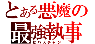 とある悪魔の最強執事（セバスチャン）