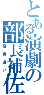 とある演劇の部長補佐（役職違い）