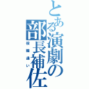 とある演劇の部長補佐（役職違い）