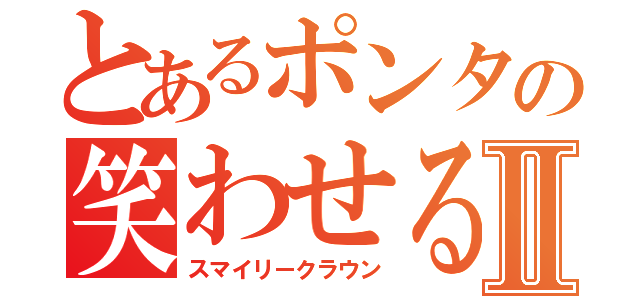 とあるポンタの笑わせる道化師Ⅱ（スマイリークラウン）