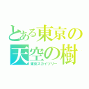 とある東京の天空の樹（東京スカイツリー）