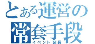 とある運営の常套手段（イベント延長）