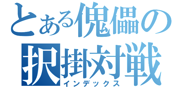 とある傀儡の択掛対戦（インデックス）