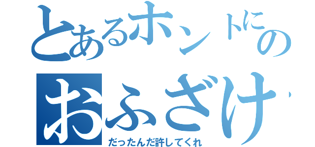 とあるホントにのおふざけ（だったんだ許してくれ）