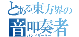 とある東方界の音叩奏者（バンドリーマー）