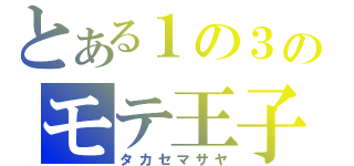 とある１の３のモテ王子（タカセマサヤ）