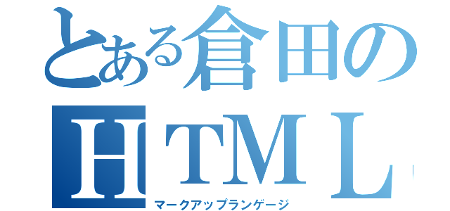 とある倉田のＨＴＭＬ（マークアップランゲージ）