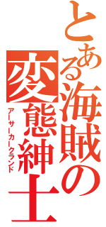 とある海賊の変態紳士（アーサーカークランド）