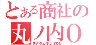 とある商社の丸ノ内ＯＬ（ヲタクと呼ばれても）