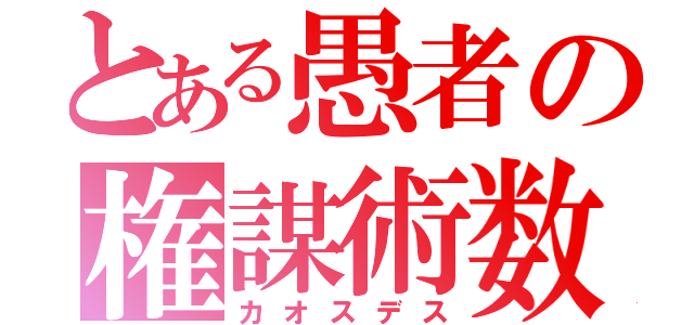 とある愚者の権謀術数（カオスデス）