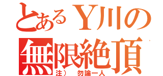 とあるＹ川の無限絶頂（注） 勿論一人）