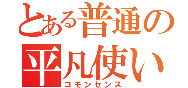 とある普通の平凡使い（コモンセンス）