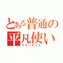 とある普通の平凡使い（コモンセンス）