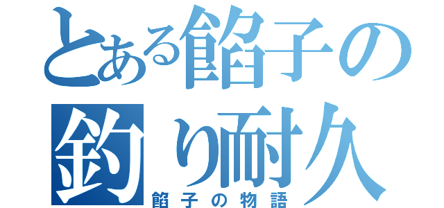 とある餡子の釣り耐久（餡子の物語）