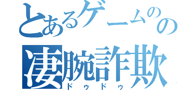 とあるゲームのの凄腕詐欺師（ドゥドゥ）