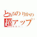 とあるのりかの超アップ（３．２．１．．．）