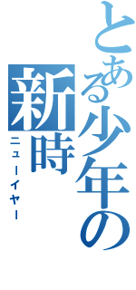 とある少年の新時（ニューイヤー）