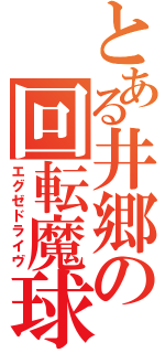 とある井郷の回転魔球（エグゼドライヴ）