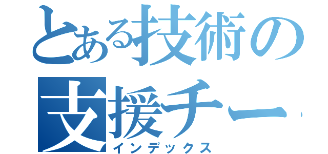 とある技術の支援チーム（インデックス）