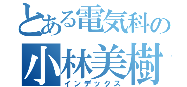とある電気科の小林美樹雄（インデックス）