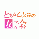 とある乙女達の女子会（ぶちゃけ枠）