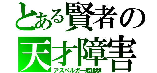 とある賢者の天才障害（アスペルガー症候群）