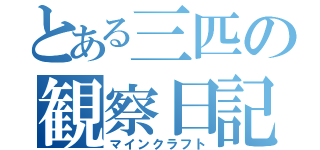 とある三匹の観察日記（マインクラフト）