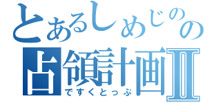 とあるしめじのの占領計画Ⅱ（ですくとっぷ）