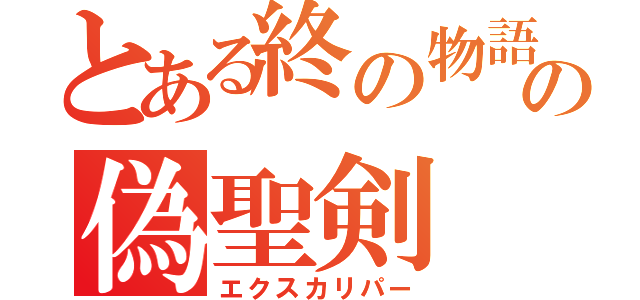 とある終の物語の偽聖剣（エクスカリパー）