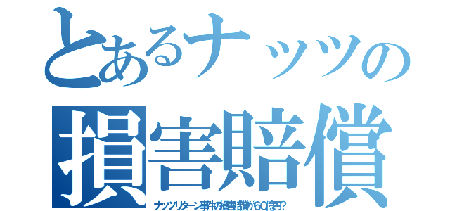 とあるナッツの損害賠償（ナッツリターン事件の損害賠償が６０億円？）