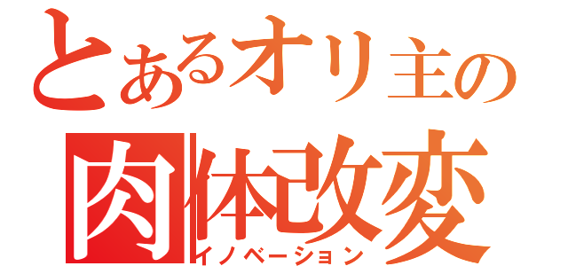 とあるオリ主の肉体改変（イノベーション）