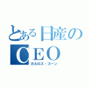 とある日産のＣＥＯ（カルロス・ゴーン）