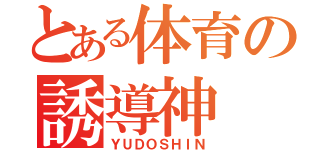 とある体育の誘導神（ＹＵＤＯＳＨＩＮ）