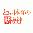 とある体育の誘導神（ＹＵＤＯＳＨＩＮ）