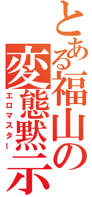 とある福山の変態黙示録（エロマスター）