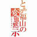 とある福山の変態黙示録（エロマスター）