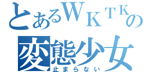 とあるＷＫＴＫの変態少女（止まらない）